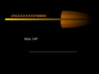 ÁNGULO EXTENDIDO
Mide 180º
 