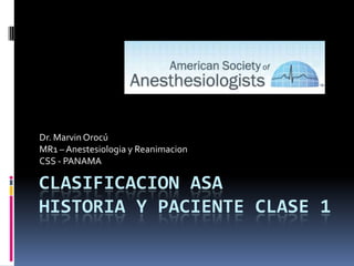 Clasificacion ASA Historia y Paciente Clase 1 Dr. MarvinOrocú MR1 – Anestesiologia y Reanimacion CSS - PANAMA 