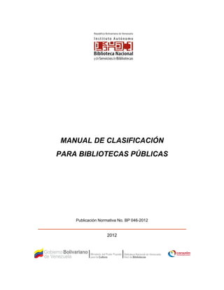 MANUAL DE CLASIFICACIÓN
PARA BIBLIOTECAS PÚBLICAS
Publicación Normativa No. BP 046-2012
2012
 