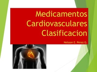 Medicamentos
Cardiovasculares
Clasificacion
Nelsson E. Perez G.
 