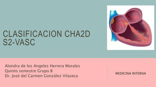 CLASIFICACION CHA2D
S2-VASC
Alondra de los Angeles Herrera Morales
Quinto semestre Grupo B
Dr. José del Carmen González Vilaseca
MEDICINA INTERNA
 