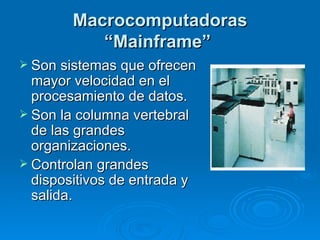 Macrocomputadoras “Mainframe”   <ul><li>Son sistemas que ofrecen mayor velocidad en el procesamiento de datos. </li></ul><...
