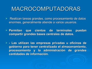 MACROCOMPUTADORAS <ul><li>Realizan tareas grandes, como procesamiento de datos enormes, generalmente atiende a varios usua...