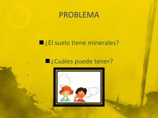 ¿El suelo tiene minerales?

  ¿Cuáles puede tener?
 