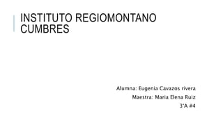 INSTITUTO REGIOMONTANO
CUMBRES
Alumna: Eugenia Cavazos rivera
Maestra: Maria Elena Ruiz
3°A #4
 