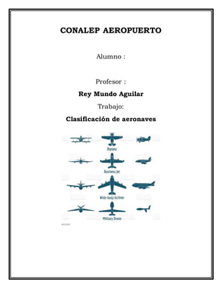 CONALEP AEROPUERTO
Alumno :
Profesor :
Rey Mundo Aguilar
Trabajo:
Clasificación de aeronaves
 