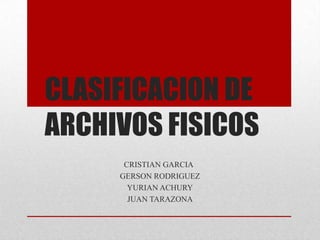 CLASIFICACION DE
ARCHIVOS FISICOS
CRISTIAN GARCIA
GERSON RODRIGUEZ
YURIAN ACHURY
JUAN TARAZONA
 