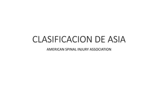 CLASIFICACION DE ASIA
AMERICAN SPINAL INJURY ASSOCIATION
 