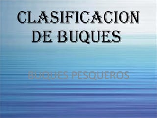 CLASIFICACION DE BUQUES  BUQUES PESQUEROS 