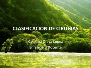 CLASIFICACION DE CIRUGIAS 
Catalina Olaya López 
Enfermera Docente 
 