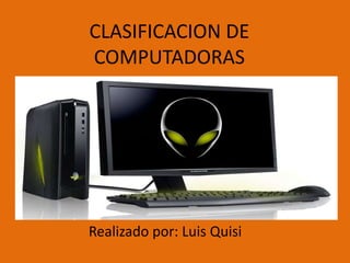 CLASIFICACION DE
COMPUTADORAS
Realizado por: Luis Quisi
 