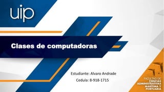 Clases de computadoras
Estudiante: Alvaro Andrade
Cedula: 8-918-1715
 