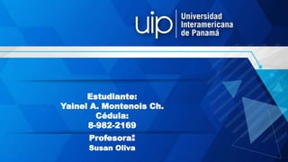 Estudiante:
Yainel A. Montenois Ch.
Cédula:
8-982-2169
Profesora:
Susan Oliva
 