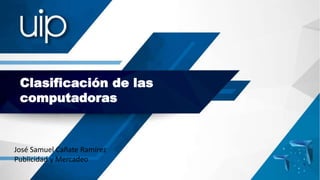 Clasificación de las
computadoras
José Samuel Cañate Ramírez
Publicidad y Mercadeo
 