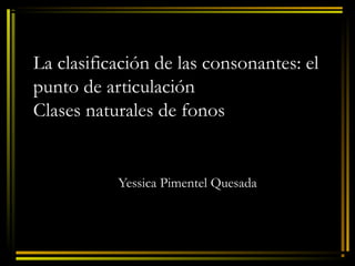 La clasificación de las consonantes: el
punto de articulación
Clases naturales de fonos


           Yessica Pimentel Quesada
 