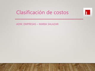 Clasificación de costos
ADM. EMPRESAS – MARIA SALAZAR
 