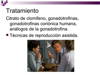 Tratamiento
Citrato de clomifeno, gonadotrofinas,
gonadotrofinas coriónica humana,
análogos de la gonadotrofina.
 Técnicas de reproducción asistida.
 