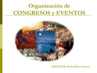 Organización de
CONGRESOS y EVENTOS




          DOCENTE: Stella Maris Pereyra.
 