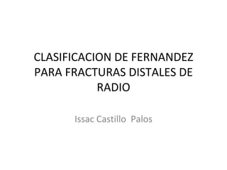 CLASIFICACION DE FERNANDEZ PARA FRACTURAS DISTALES DE RADIO Issac Castillo  Palos 