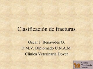 Clasificación de fracturas

    Oscar J. Benavides O.
 D.M.V. Diplomado U.N.A.M.
   Clínica Veterinaria Dover
 
