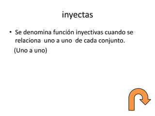 inyectas
• Se denomina función inyectivas cuando se
relaciona uno a uno de cada conjunto.
(Uno a uno)
 