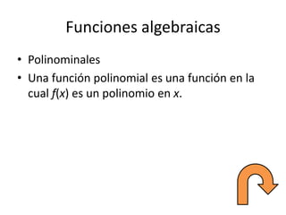 Funciones algebraicas
• Polinominales
• Una función polinomial es una función en la
cual f(x) es un polinomio en x.
 