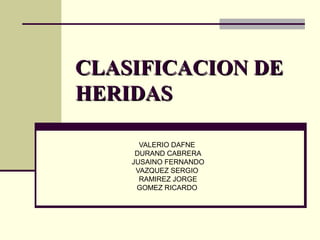 CLASIFICACION DE
CLASIFICACION DE
HERIDAS
HERIDAS
VALERIO DAFNE
DURAND CABRERA
JUSAINO FERNANDO
VAZQUEZ SERGIO
RAMIREZ JORGE
GOMEZ RICARDO
 