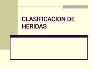 CLASIFICACION DE
HERIDAS
CLASIFICACION DE
HERIDAS
 
