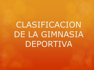 CLASIFICACION
DE LA GIMNASIA
DEPORTIVA
 