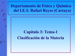 Departamento de Física y Química del I.E.S. Rafael Reyes (Cartaya) Capítulo 3: Tema-1 Clasificación de la Materia 