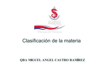 QBA MIGUEL ANGEL CASTRO RAMÍREZ Clasificación de la materia 