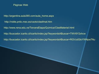 Páginas Web



http://argentina.aula365.com/aula_home.aspx

http://roble.pntic.mec.es/csoto/clasfmat.htm

http://www.rena.edu.ve/TerceraEtapa/Quimica/ClasMateriaI.html

http://buscador.icarito.cl/icarito/index.jsp?keywordsABuscar=TWV6Y2xhcw

http://buscador.icarito.cl/icarito/index.jsp?keywordsABuscar=RGVzdGlsYWNpw7Nu
 