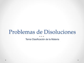 Problemas de Disoluciones
Tema Clasificación de la Materia
 
