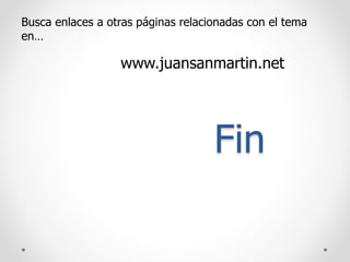 Fin
Busca enlaces a otras páginas relacionadas con el tema
en…
www.juansanmartin.net
 