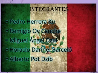 Integrantes Pedro Herrera Ku Remigio Oy Canche Miguel Ángel DzulHoracio Darinel BarcelóAlberto Pot Dzib
