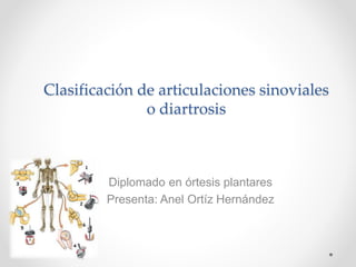 Clasificación de articulaciones sinoviales
o diartrosis
Diplomado en órtesis plantares
Presenta: Anel Ortíz Hernández
 