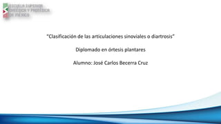 “Clasificación de las articulaciones sinoviales o diartrosis”
Diplomado en órtesis plantares
Alumno: José Carlos Becerra Cruz
 