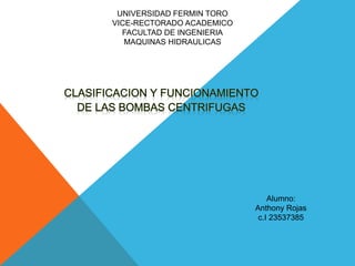 UNIVERSIDAD FERMIN TORO
VICE-RECTORADO ACADEMICO
FACULTAD DE INGENIERIA
MAQUINAS HIDRAULICAS
Alumno:
Anthony Rojas
c.I 23537385
 