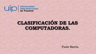 CLASIFICACIÓN DE LAS
COMPUTADORAS.
Paola Barría.
 