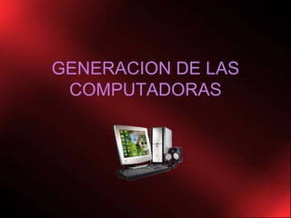 GENERACION DE LAS COMPUTADORAS<br />