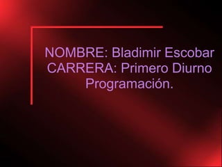 NOMBRE: Bladimir EscobarCARRERA: Primero Diurno Programación. 
