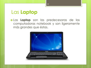 23




Las Laptop
 LasLaptop son las predecesoras de las
 computadoras notebook y son ligeramente
 más grandes que éstas.
 