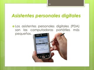 24




Asistentes personales digitales

 Los
    asistentes personales digitales (PDA)
 son las computadoras portátiles más
 pequeñas.
 