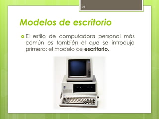 21




Modelos de escritorio
 El estilo de computadora personal más
  común es también el que se introdujo
  primero: el ...