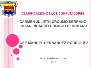 CLASIFICACION DE LOS COMPUTADORES

CARMEN JULIETH URQUIJO SERRANO
JULIAN RICARDO URQUIJO SERRRANO



JOSE MANUEL HERNANDEZ...