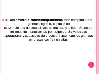 b. “Mainframe o Macrocomputadoras”:son computadoras
                  grandes, ligeras, capaces de
utilizar cientos de di...