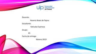 Docente:
Yesenia Alveo de Tejera
Estudiante:
Katiuska Espinosa
Grupo:
#1
Fecha de entrega:
febrero 2019
 