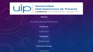 Materia:
Informatica para la Administración
Profesora:
Susan Oliva
Integrante:
Yankerlis Joao
Fecha de entrega:
07/02/2019
 