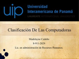 Clasificaciòn De Las Computadoras
Madelayne Cedeño
8-911-2029
Lic. en administraciòn de Recursos Humanos.
 