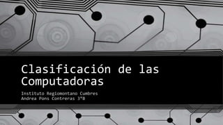 Clasificación de las
Computadoras
Instituto Regiomontano Cumbres
Andrea Pons Contreras 3°B
 